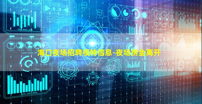 海口夜场招聘模特信息-夜场捞金离开
